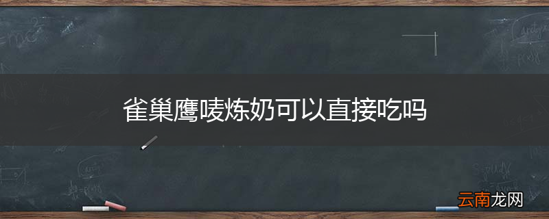雀巢鹰唛炼奶可以直接吃吗