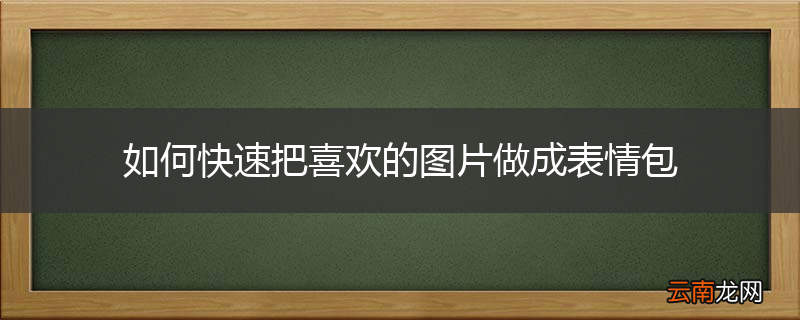 如何快速把喜欢的图片做成表情包
