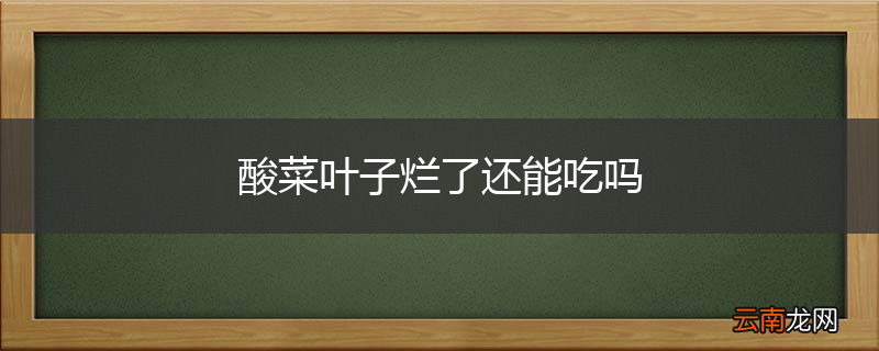 酸菜叶子烂了还能吃吗