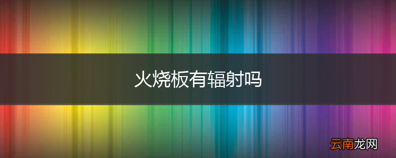 火烧板有辐射吗