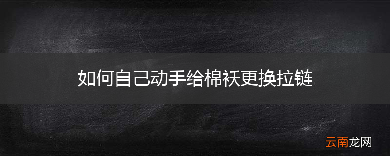如何自己动手给棉袄更换拉链