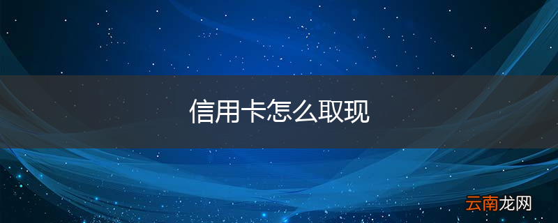 信用卡怎么取现