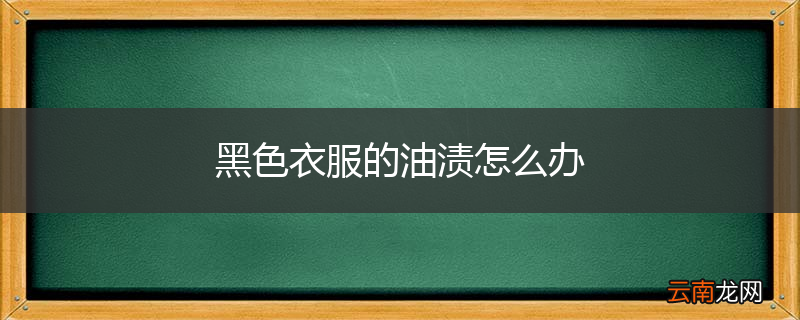 黑色衣服的油渍怎么办