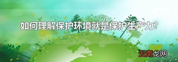 如何理解保护环境就是保护生产力?