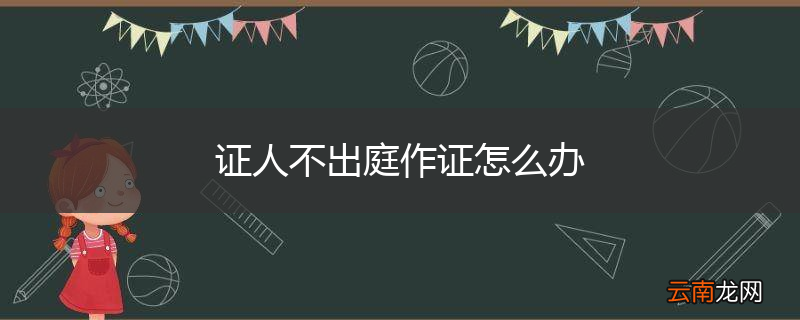 证人不出庭作证怎么办