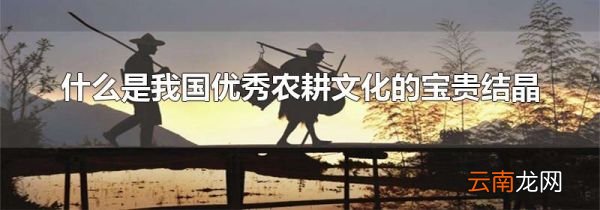 什么是我国优秀农耕文化的宝贵结晶