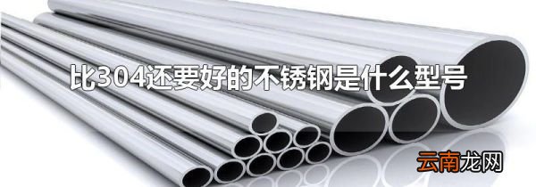 比304还要好的不锈钢是什么型号