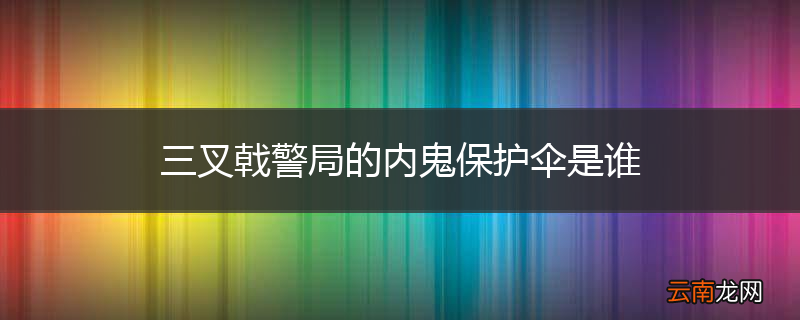 三叉戟警局的内鬼保护伞是谁