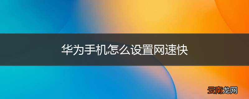华为手机怎么设置网速快