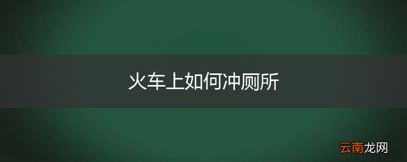 火车上如何冲厕所