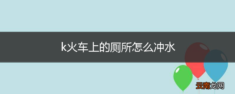 k火车上的厕所怎么冲水