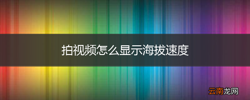 拍视频怎么显示海拔速度