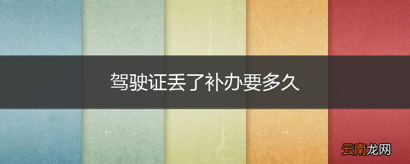 驾驶证丢了补办要多久