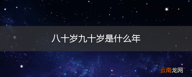 八十岁九十岁是什么年