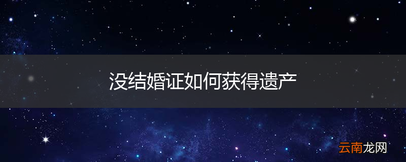 没结婚证如何获得遗产