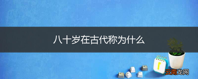 八十岁在古代称为什么