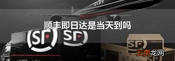 顺丰即日达是当天到吗