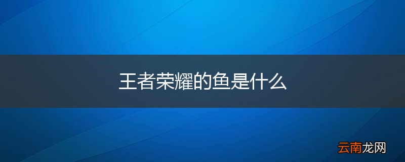 王者荣耀的鱼是什么