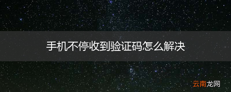 手机不停收到验证码怎么解决