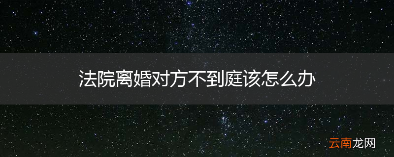 法院离婚对方不到庭该怎么办