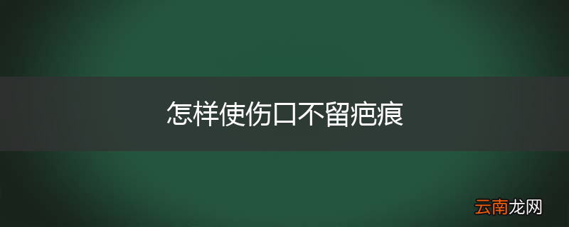 怎样使伤口不留疤痕
