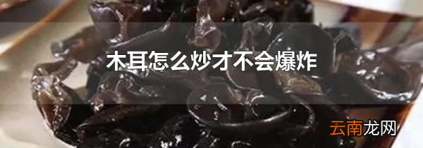 木耳怎么炒才不会爆炸
