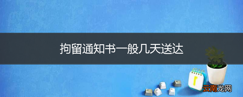 拘留通知书一般几天送达