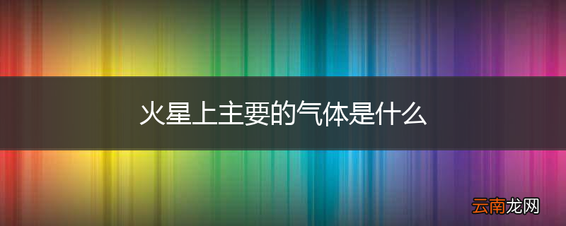 火星上主要的气体是什么