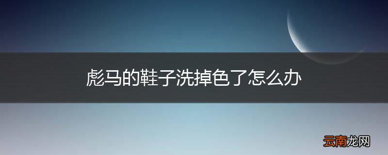 彪马的鞋子洗掉色了怎么办