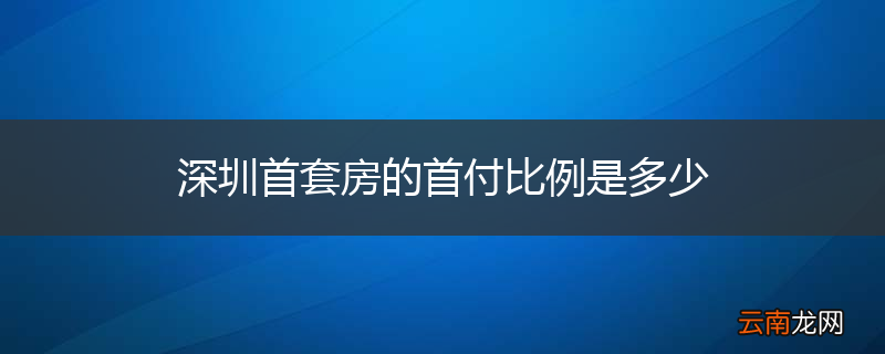 深圳首套房的首付比例是多少