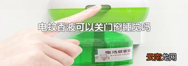 电蚊香液可以关门窗睡觉吗