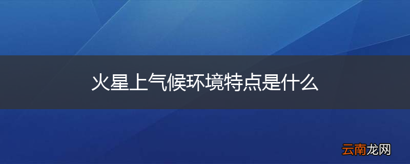 火星上气候环境特点是什么