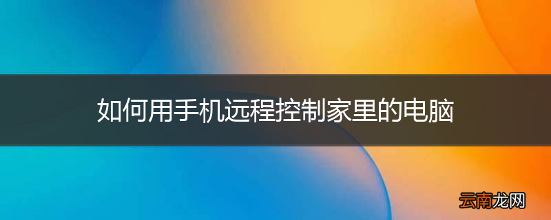 如何用手机远程控制家里的电脑