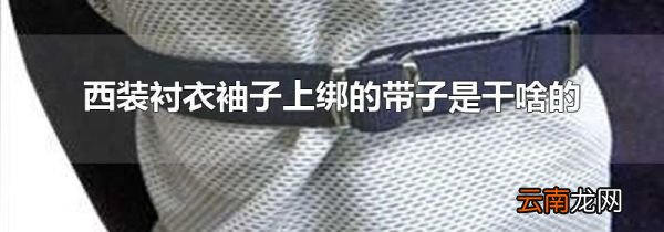 西装衬衣袖子上绑的带子是干啥的