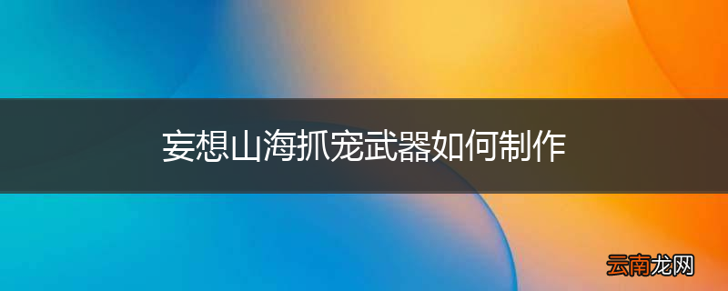 妄想山海抓宠武器如何制作