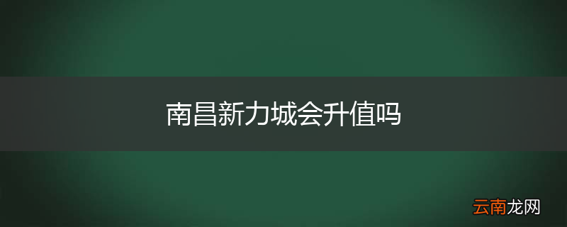 南昌新力城会升值吗