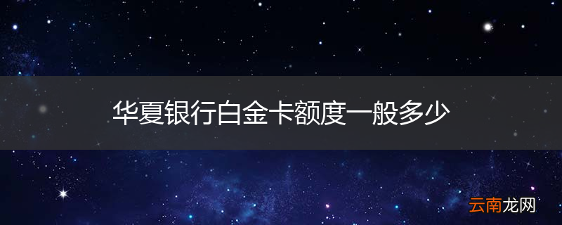 华夏银行白金卡额度一般多少