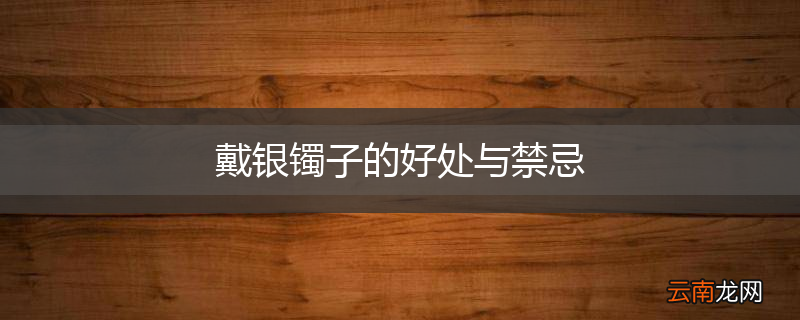 戴银镯子的好处与禁忌