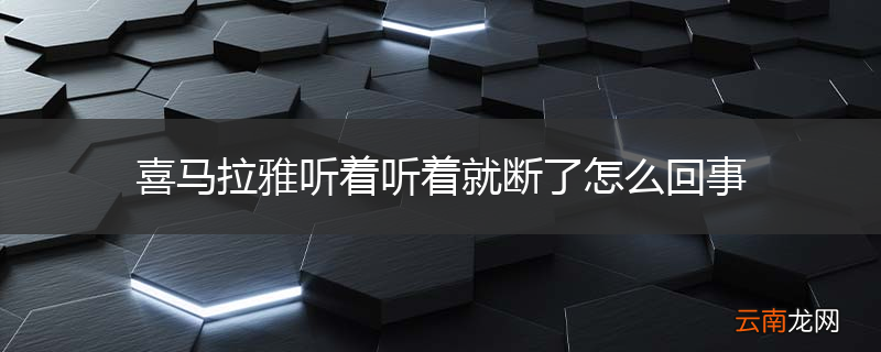 喜马拉雅听着听着就断了怎么回事