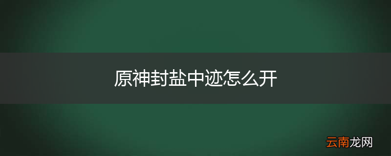 原神封盐中迹怎么开
