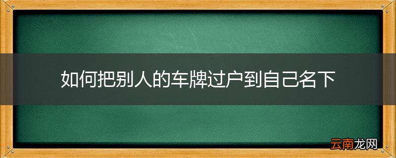 如何把别人的车牌过户到自己名下