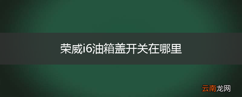 荣威i6油箱盖开关在哪里