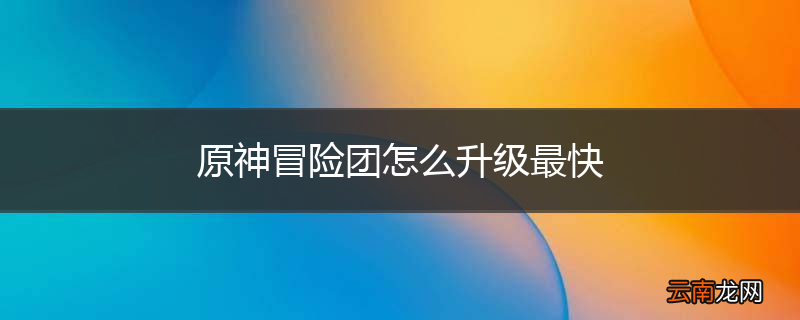 原神冒险团怎么升级最快