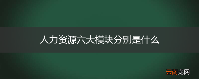 人力资源六大模块分别是什么