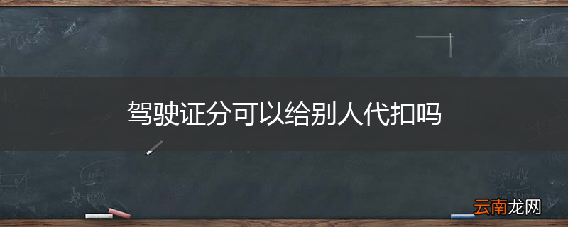 驾驶证分可以给别人代扣吗