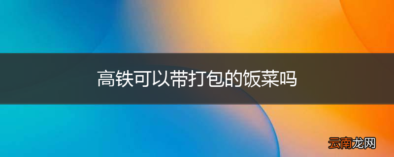 高铁可以带打包的饭菜吗