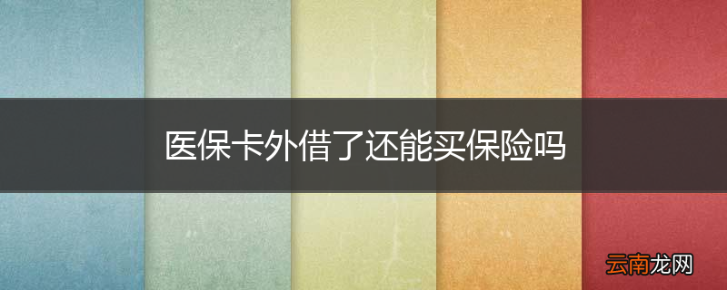 医保卡外借了还能买保险吗