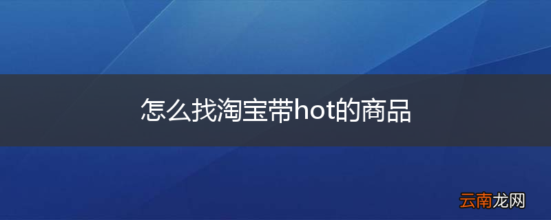 怎么找淘宝带hot的商品