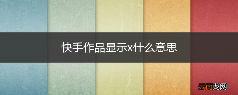 快手作品显示x什么意思