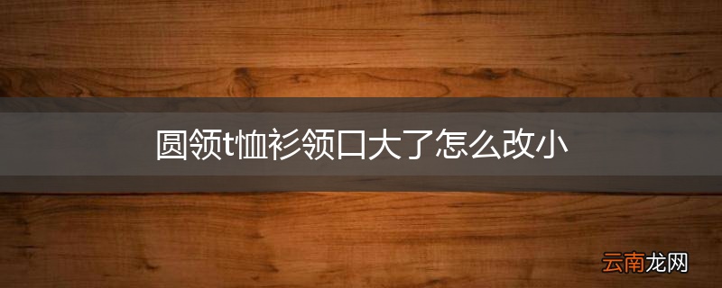圆领t恤衫领口大了怎么改小